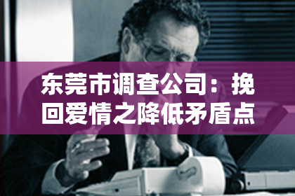 东莞市调查公司：挽回爱情之降低矛盾点