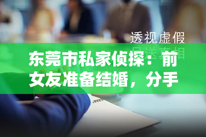 东莞市私家侦探：前女友准备结婚，分手了该如何挽回？