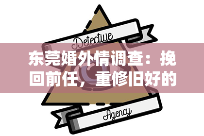 东莞婚外情调查:挽回前任,重修旧好的5个实用技巧!