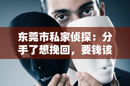 东莞市私家侦探：分手了想挽回，要钱该怎么说？