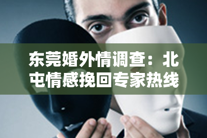 东莞婚外情调查：北屯情感挽回专家热线——情感危机中的希望之线