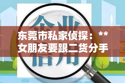 东莞市私家侦探：**女朋友要跟二货分手，如何挽回？**