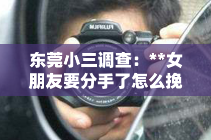 东莞小三调查：**女朋友要分手了怎么挽回？深度解析挽回爱情的策略**