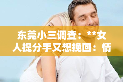 东莞小三调查：**女人提分手又想挽回：情感波折中的纠结与出路**