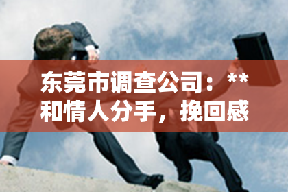 东莞市调查公司：**和情人分手，挽回感情的智慧之路**