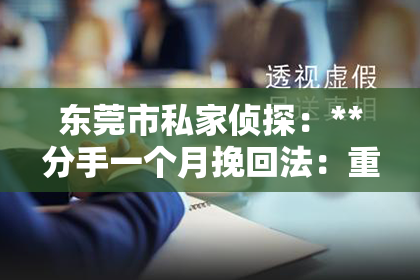 东莞市私家侦探：**分手一个月挽回法：重新审视爱情与修复关系的策略**