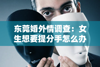 东莞婚外情调查：女生想要提分手怎么办才能挽回？