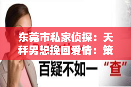 东莞市私家侦探：天秤男想挽回爱情：策略与建议