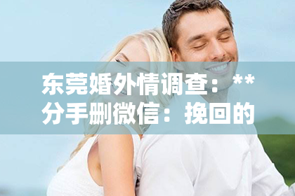 东莞婚外情调查：**分手删微信：挽回的可能性几乎为零**