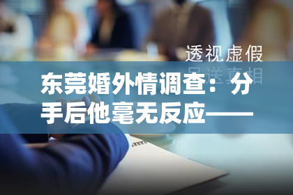 东莞婚外情调查：分手后他毫无反应——挽回小说的无声挣扎