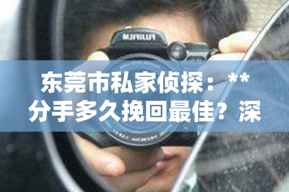东莞市私家侦探：**分手多久挽回最佳？深度解析挽回时机的把握**