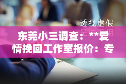 东莞小三调查：**爱情挽回工作室报价：专业指南与策略分析**