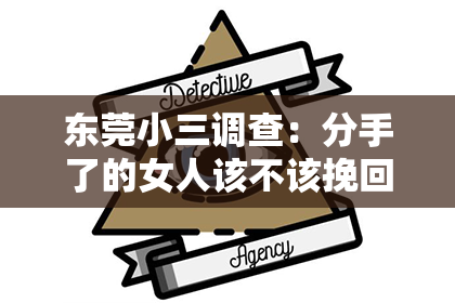东莞小三调查：分手了的女人该不该挽回？深度解析情感纠纷背后的真相
