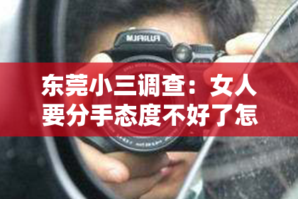 东莞小三调查：女人要分手态度不好了怎么挽回