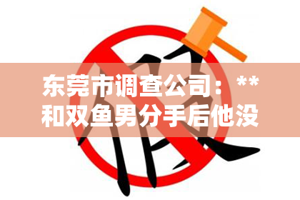 东莞市调查公司：**和双鱼男分手后他没挽回，该如何面对情感失落？**