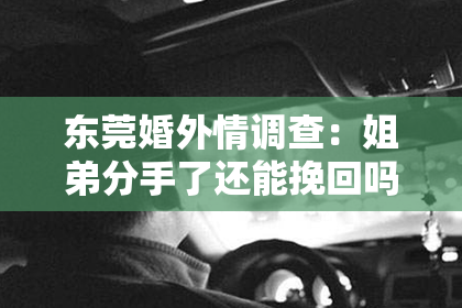 东莞婚外情调查：姐弟分手了还能挽回吗