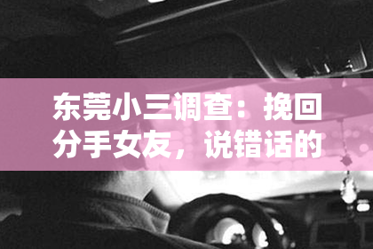 东莞小三调查:挽回分手女友,说错话的我该怎么办?