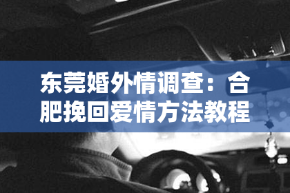 东莞婚外情调查：合肥挽回爱情方法教程