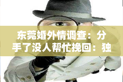 东莞婚外情调查：分手了没人帮忙挽回：独立面对情感困境的正确方式