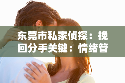 东莞市私家侦探:挽回分手关键:情绪管理技巧