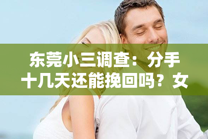 东莞小三调查：分手十几天还能挽回吗？女生角度深度解析