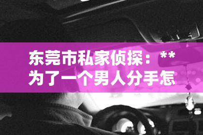 东莞市私家侦探：**为了一个男人分手怎么挽回？深度解析挽回爱情的策略**