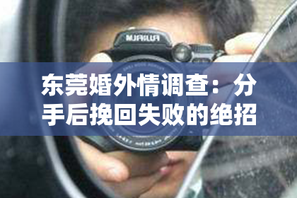 东莞婚外情调查：分手后挽回失败的绝招