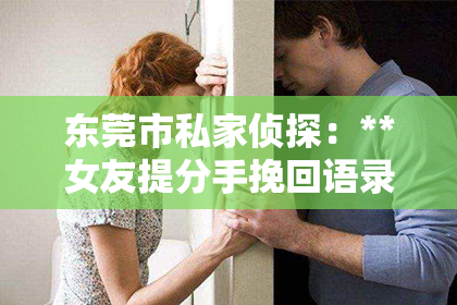 东莞市私家侦探：**女友提分手挽回语录**