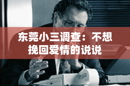 东莞小三调查：不想挽回爱情的说说