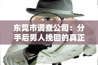 东莞市调查公司:分手后男人挽回的真正意图:深度解读与案例分析