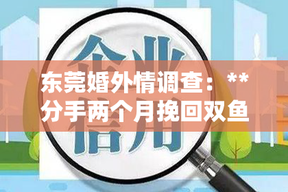 东莞婚外情调查：**分手两个月挽回双鱼女会复合吗？深度解析双鱼女的情感世界**