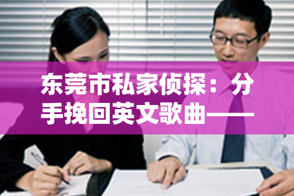 东莞市私家侦探：分手挽回英文歌曲——音乐中的情感挽回之力