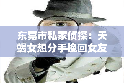 东莞市私家侦探：天蝎女想分手挽回女友的话