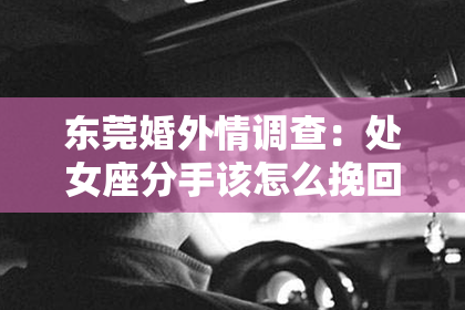 东莞婚外情调查：处女座分手该怎么挽回