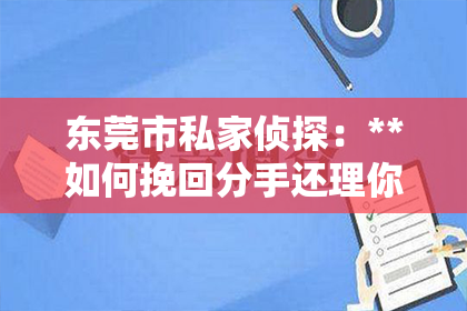 东莞市私家侦探：**如何挽回分手还理你的双子女**