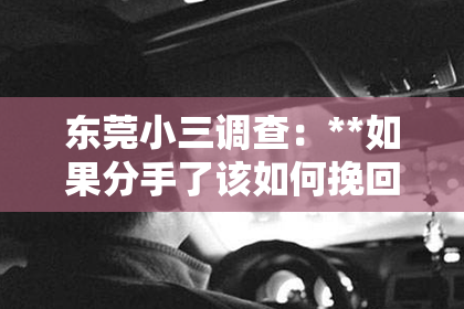 东莞小三调查：**如果分手了该如何挽回了**