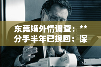 东莞婚外情调查：**分手半年已挽回：深度解析复合之路的关键要素**