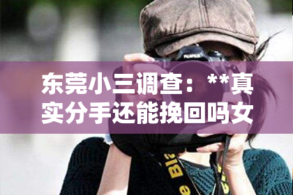 东莞小三调查：**真实分手还能挽回吗女生**