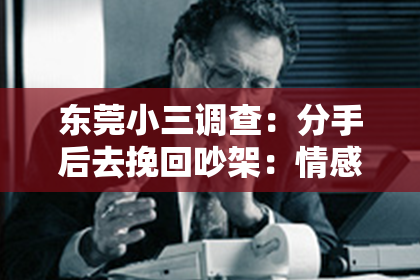 东莞小三调查：分手后去挽回吵架：情感修复的策略与建议