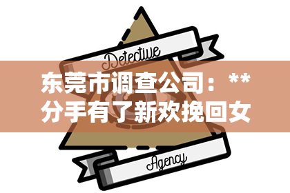 东莞市调查公司:**分手有了新欢挽回女友流程**