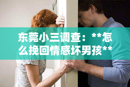 东莞小三调查：**怎么挽回情感坏男孩**