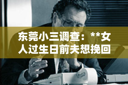 东莞小三调查：**女人过生日前夫想挽回**
