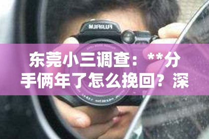 东莞小三调查：**分手俩年了怎么挽回？深度解析挽回前任的可行之路**