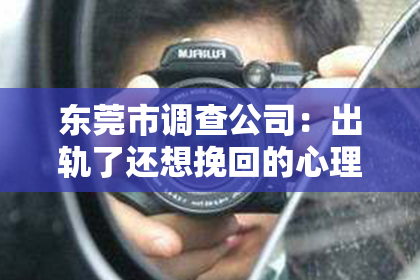东莞市调查公司：出轨了还想挽回的心理