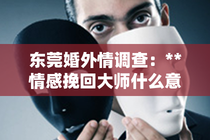 东莞婚外情调查：**情感挽回大师什么意思呀**