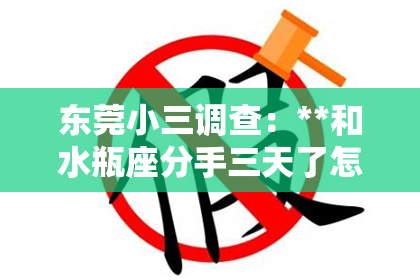 东莞小三调查：**和水瓶座分手三天了怎么挽回？**