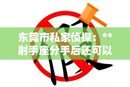 东莞市私家侦探：**射手座分手后还可以挽回吗？**