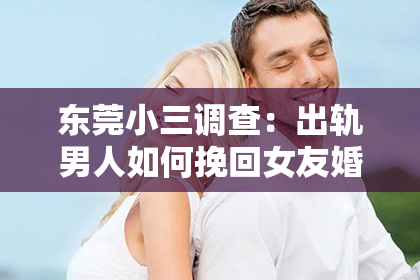 东莞小三调查：出轨男人如何挽回女友婚姻