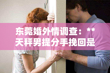 东莞婚外情调查：**天秤男提分手挽回是否有必要？深度解析情感天秤的决策逻辑**