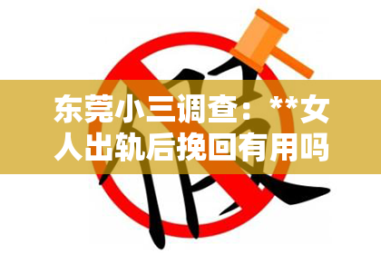 东莞小三调查：**女人出轨后挽回有用吗？深度解析与案例剖析**